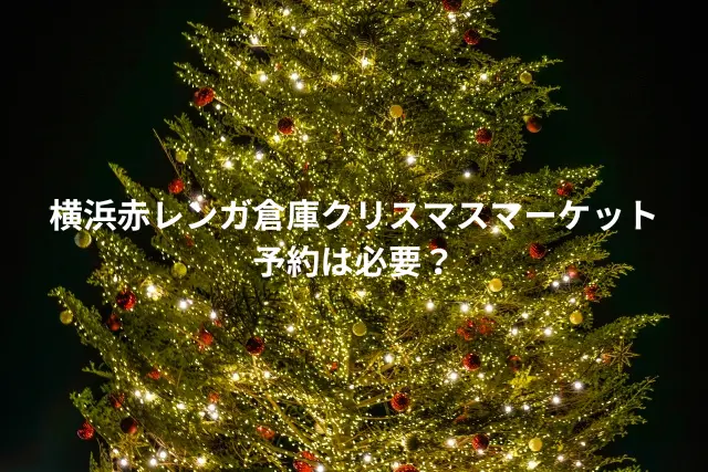 見出しタイトルの横浜赤レンガ倉庫クリスマスマーケットの予約は必要のツリーでイメージを表している