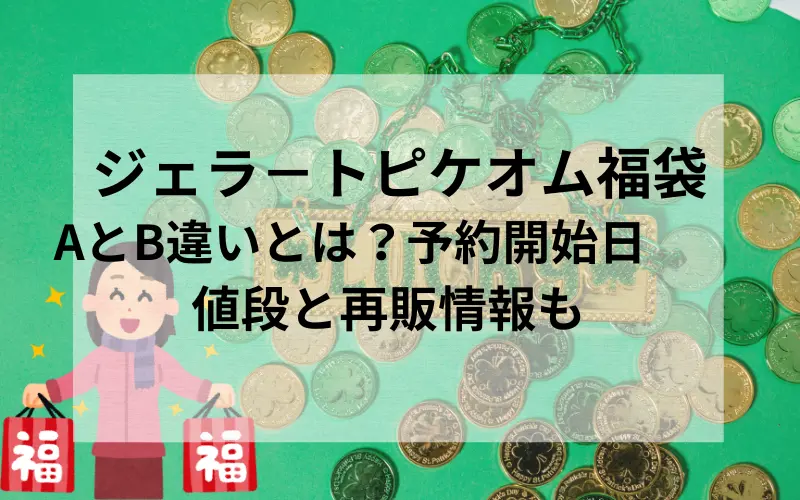 ジェラ－トピケオム福袋AとB違いとは？予約開始日や値段と再販情報のタイトルのイメ－ジイラスト