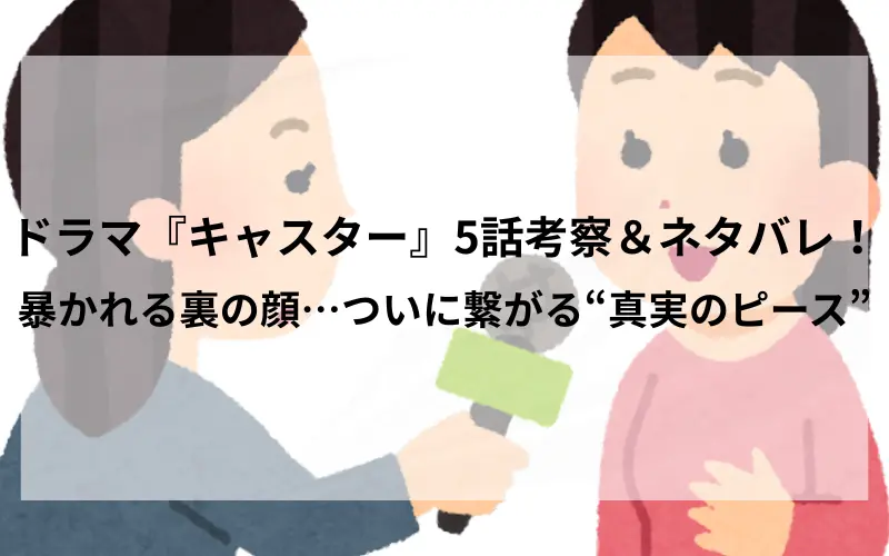 ドラマ『キャスター』5話考察＆ネタバレ！暴かれる裏の顔…ついに繋がる“真実のピース”イメ－ジイラスト