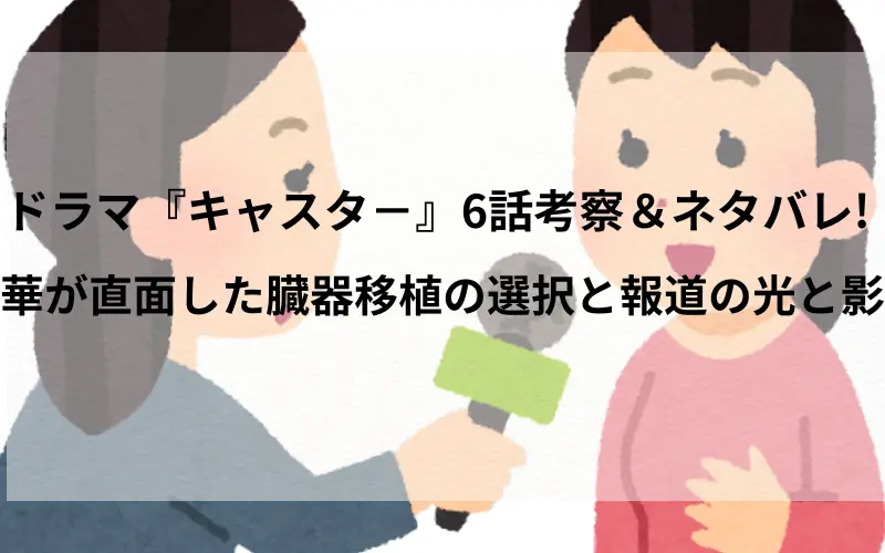 ドラマ『キャスタ－』6話考察＆ネタバレ華が直面した臓器移植の選択と報道の光と影のタイトル、イメ－ジイラスト
