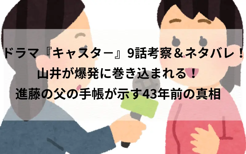 ドラマ『キャスタ－』9話考察＆ネタバレ！山井が爆発に巻き込まれる！進藤の父の手帳が示す43年前の真相のイメ－ジイラスト
