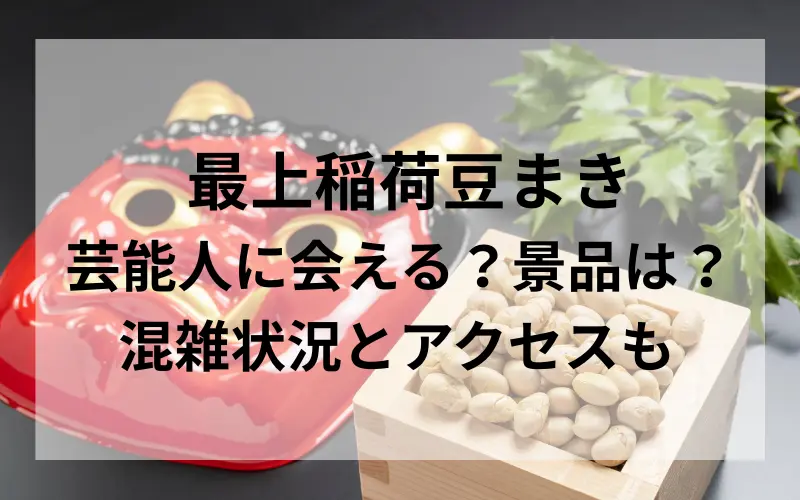 最上稲荷豆まき芸能人に会える？景品は？混雑状況とアクセスもチェック のタイトルイメ－ジ写真
